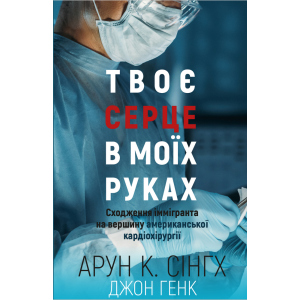 Твоє серце у моїх руках. Сходження іммігранта на вершину американської кардіохірургії - Сінгх К.А., Генк Дж. (9789669932815) краща модель в Луцьку