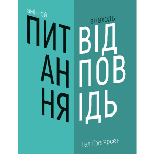 Змінюй питання / Знаходь відповіді. Генеруй інновації та находь рішення - Ґреґерсен Г. (9789669932495) рейтинг