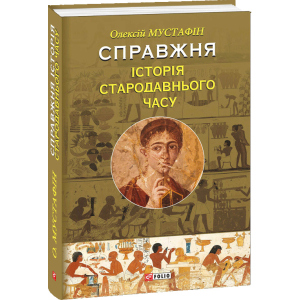 Справжня історія Стародавнього часу - Мустафін Олексій (9789660383203) лучшая модель в Луцке