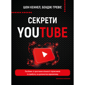 Секрети YouTube. Посібник зі зростання кількості підписників та прибутку за допомогою відеовпливу - Шон Кеннел, Бенджі Тревіс (9789669935977) ТОП в Луцьку