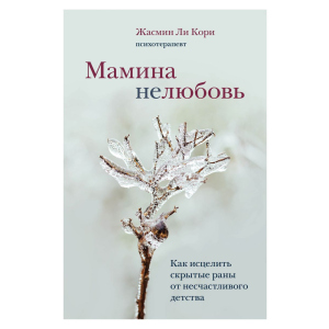 Мамина нелюбов. Як зцілити приховані рани від нещасливого дитинства - Лі Корі Ж. (9789669937520) в Луцьку