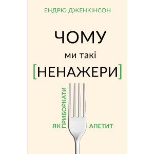 Чому ми такі ненажери. Як приборкати апетит - Ендрю Дженкінсон (9789669935779) лучшая модель в Луцке