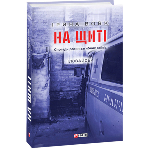 На щиті. Спогади батьків загиблих воїнів. Іловайськ - Ірина Вовк (9789660392168)