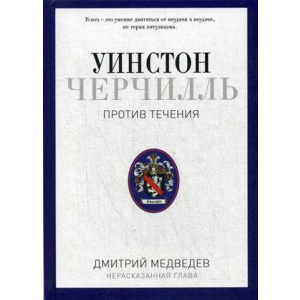 Уинстон Черчилль. Против течения. Дмитрий Медведев (9785386100735)