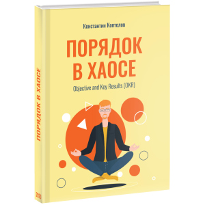 Порядок у Хаосі. Objective and Key Results (OKR) - Коптелов К. (9785005104250) в Луцьку